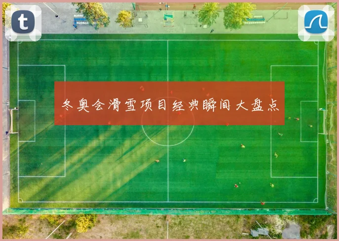 冬奥会滑雪项目经典瞬间大盘点