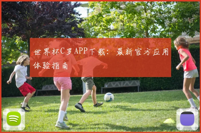 世界杯C罗APP下载:最新官方应用体验指南