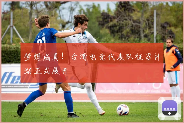 梦想成真！台湾电竞代表队征召计划正式展开