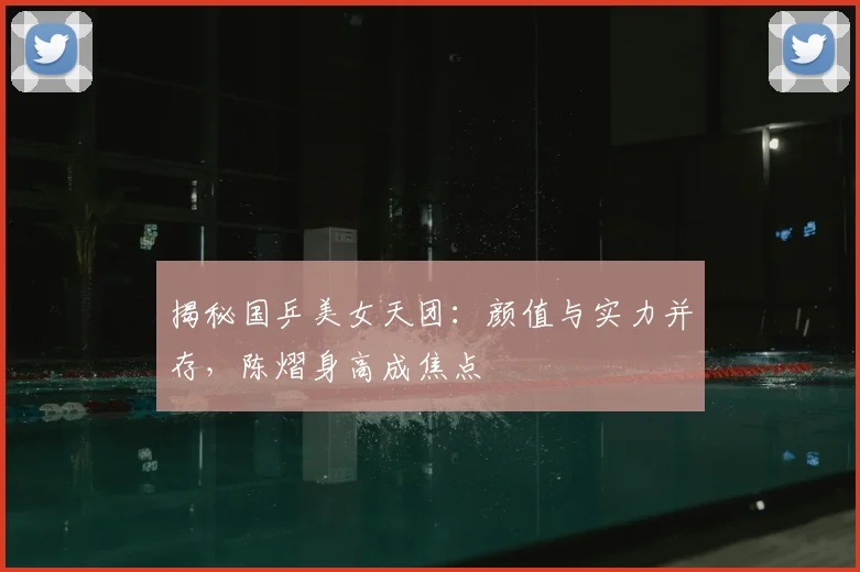揭秘国乒美女天团:颜值与实力并存,陈熠身高成焦点