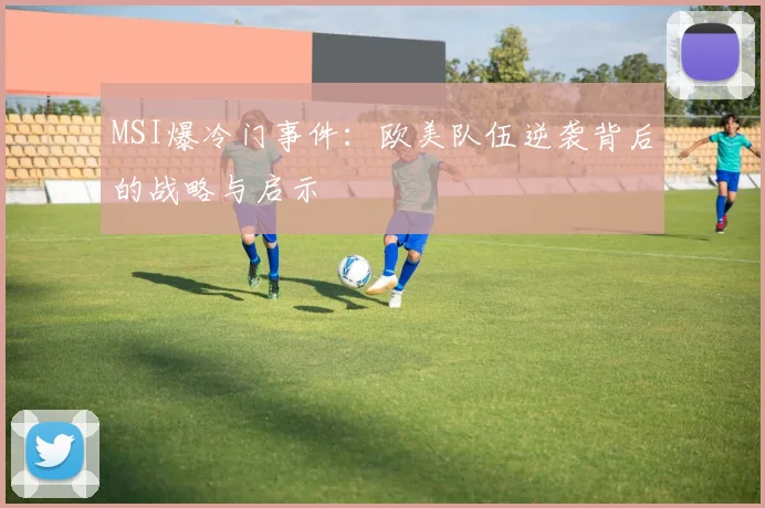 MSI爆冷门事件:欧美队伍逆袭背后的战略与启示