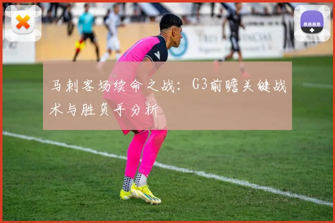 马刺客场续命之战:G3前瞻关键战术与胜负手分析