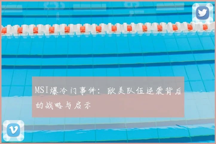 MSI爆冷门事件：欧美队伍逆袭背后的战略与启示